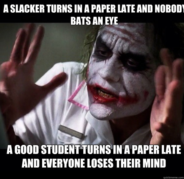  a Slacker turns in a paper late and nobody bats an eye A good student turns in a paper late and everyone loses their mind  joker