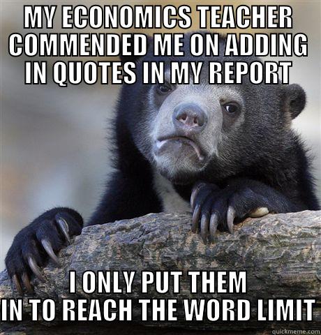 Got an A because of this - MY ECONOMICS TEACHER COMMENDED ME ON ADDING IN QUOTES IN MY REPORT I ONLY PUT THEM IN TO REACH THE WORD LIMIT Confession Bear