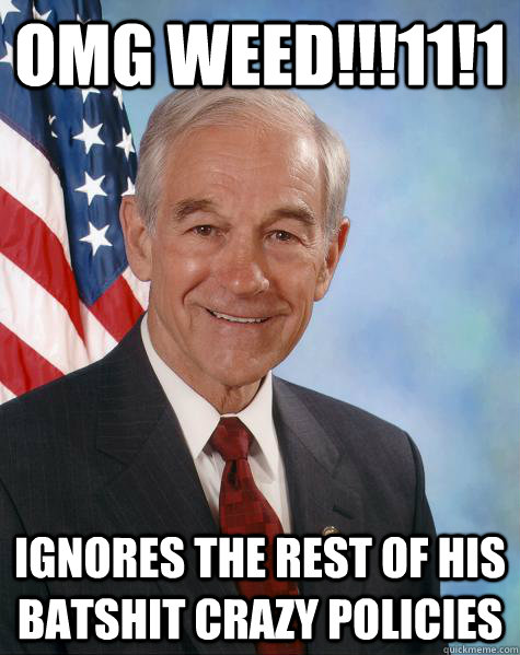 OMG WEED!!!11!1 ignores the rest of his batshit crazy policies  Ron Paul