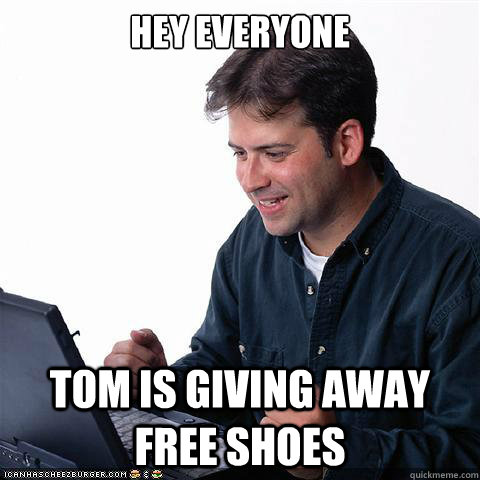 Hey everyone Tom is giving away free shoes  Net noob