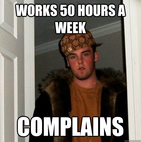 Works 50 hours a week Complains  Scumbag Steve