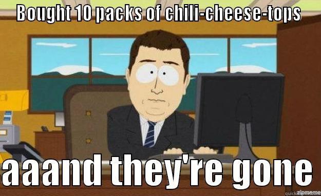 BOUGHT 10 PACKS OF CHILI-CHEESE-TOPS  AAAND THEY'RE GONE aaaand its gone