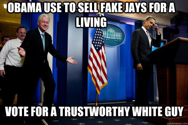 obama use to sell fake jays for a living vote for a trustworthy white guy  Inappropriate Timing Bill Clinton