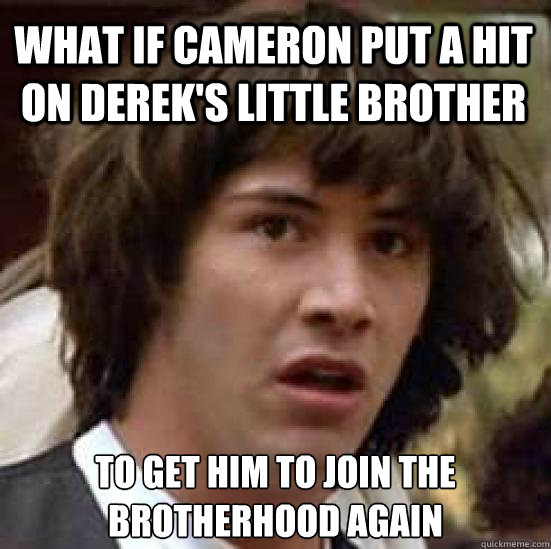 What if Cameron put a hit on Derek's little brother To get him to join the brotherhood again  conspiracy keanu