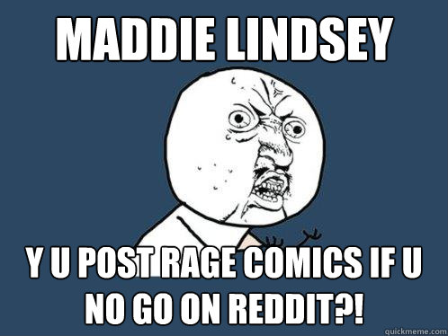 Maddie Lindsey Y u post rage comics if u no go on Reddit?!  Y U No