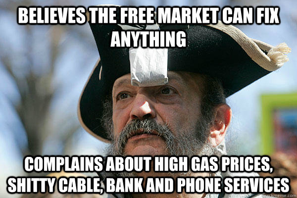 Believes the free market can fix anything Complains about high gas prices, shitty cable, bank and phone services - Believes the free market can fix anything Complains about high gas prices, shitty cable, bank and phone services  Tea Party Ted