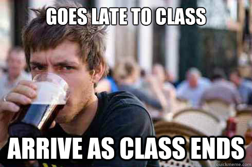 Goes late to class ARRIVE AS CLASS ENDS - Goes late to class ARRIVE AS CLASS ENDS  Lazy College Senior