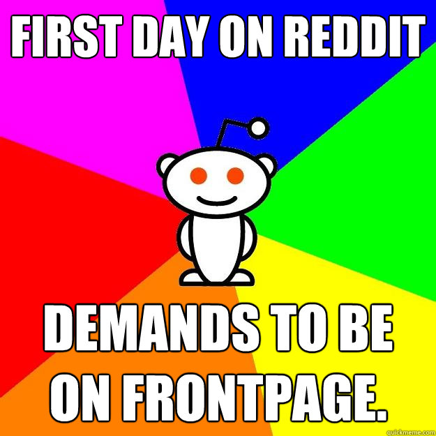 first day on reddit demands to be on frontpage.  Reddit Alien