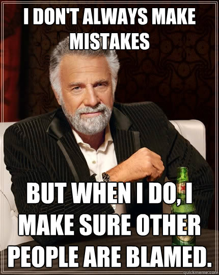 I don't always make mistakes But when I do, I make sure other people are blamed.  The Most Interesting Man In The World