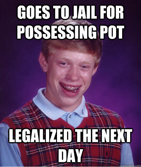 Goes to jail for possessing pot legalized the next day  Bad Luck Brian