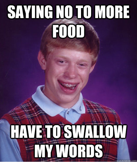 saying no to more food have to swallow my words Caption 3 goes here  Bad Luck Brian