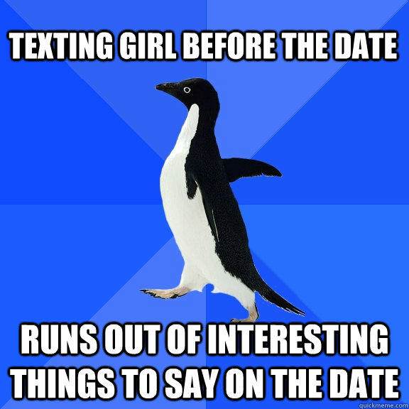 Texting girl before the date Runs out of interesting things to say on the date  