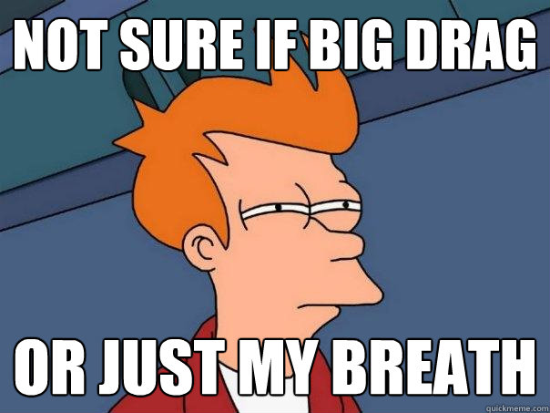 not sure if big drag or just my breath  Futurama Fry