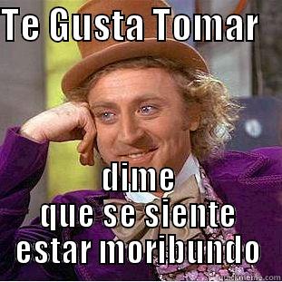 hi :) - TE GUSTA TOMAR    DIME QUE SE SIENTE ESTAR MORIBUNDO Condescending Wonka