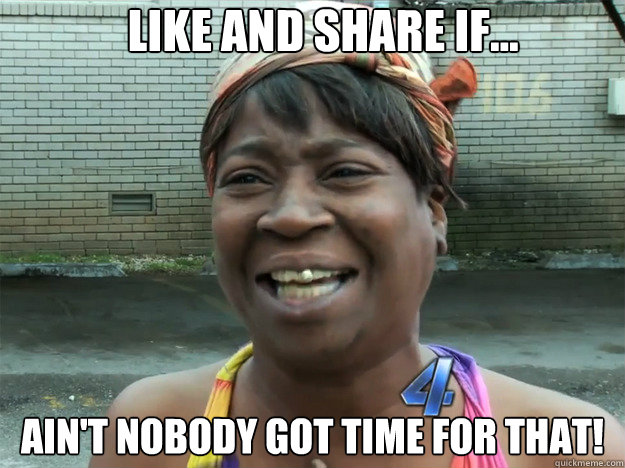 Ain't nobody got time for that! Like and share if...  Sweet Brown