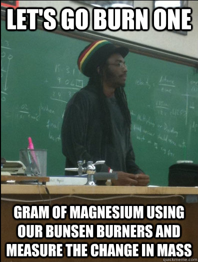 Let's go burn one gram of magnesium using our bunsen burners and measure the change in mass  Rasta Science Teacher