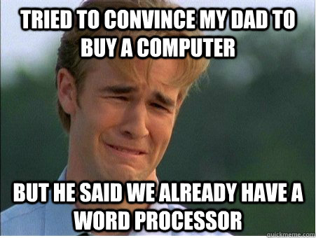 Tried to convince my dad to buy a computer but he said we already have a word processor  1990s Problems