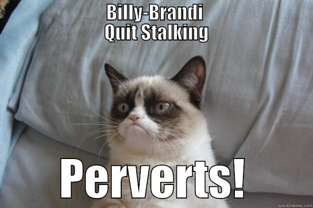                               BILLY-BRANDI                                QUIT STALKING PERVERTS! Grumpy Cat