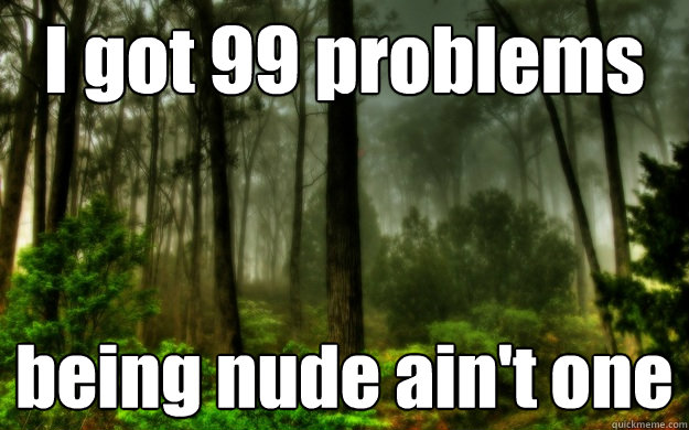 I got 99 problems being nude ain't one - I got 99 problems being nude ain't one  Woods