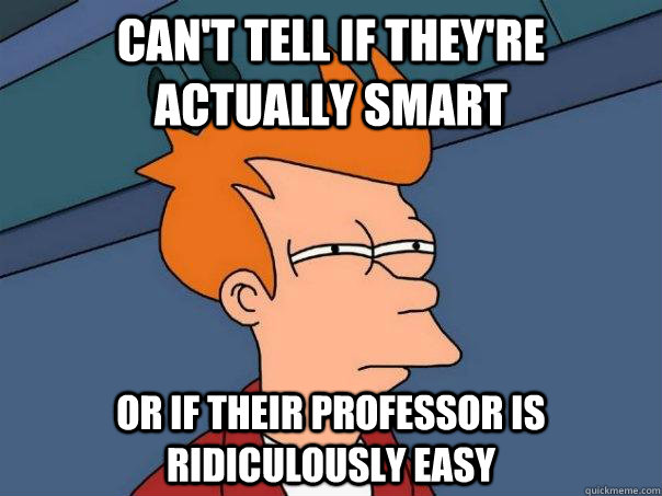 Can't tell if they're actually smart or if their professor is ridiculously easy  Futurama Fry