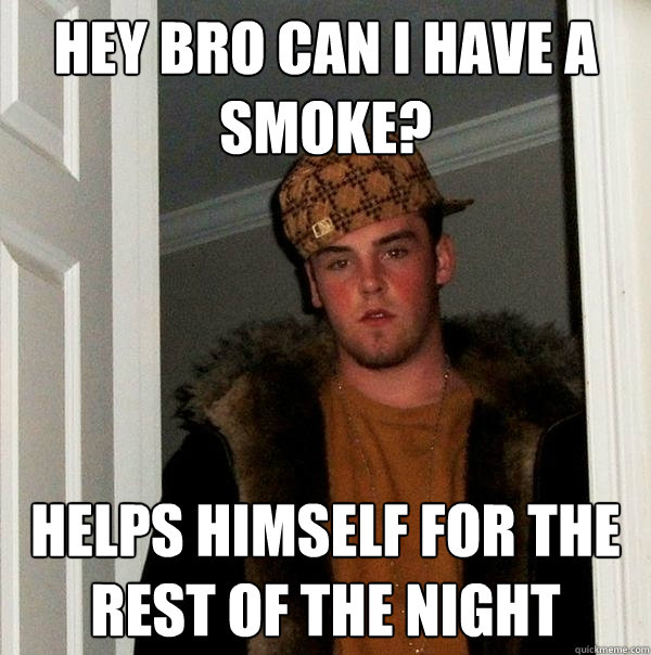 Hey bro can I have a smoke? helps himself for the rest of the night  Scumbag Steve