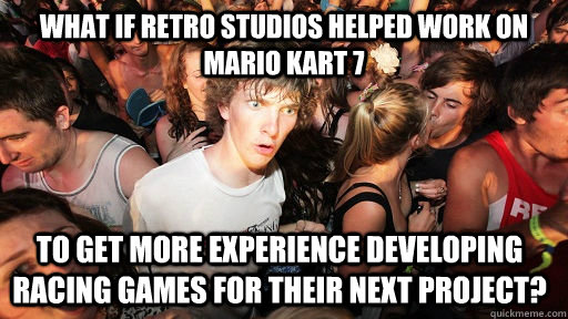 What if Retro Studios helped work on Mario Kart 7 to get more experience developing racing games for their next project?   Sudden Clarity Clarence