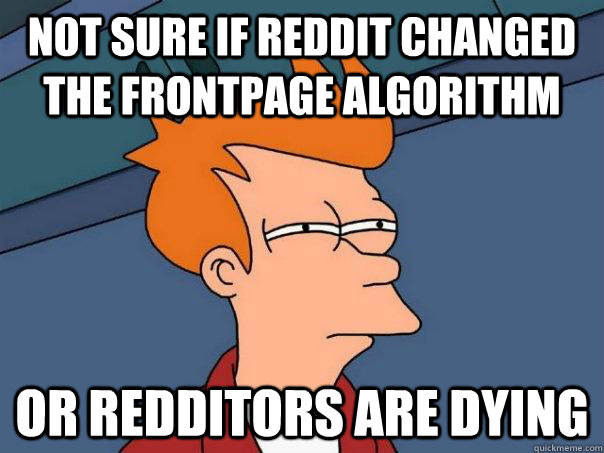 Not sure if reddit changed the frontpage algorithm Or redditors are dying - Not sure if reddit changed the frontpage algorithm Or redditors are dying  Futurama Fry