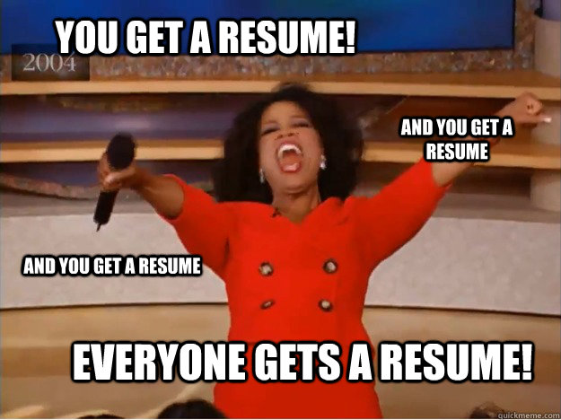 you get a Resume! everyone gets a resume! and you get a resume and you get a resume - you get a Resume! everyone gets a resume! and you get a resume and you get a resume  oprah you get a car