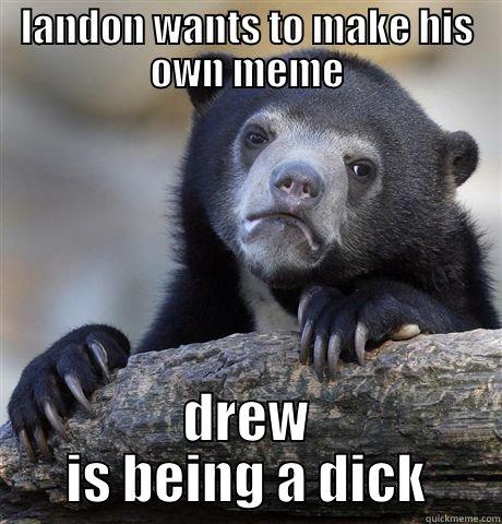 LANDON WANTS TO MAKE HIS OWN MEME DREW IS BEING A DICK Confession Bear