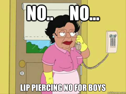 No..     No... Lip piercing no for boys  Family Guy Maid Meme