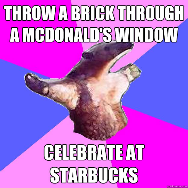 throw a brick through a mcdonald's window celebrate at starbucks - throw a brick through a mcdonald's window celebrate at starbucks  Property Damage Anteater