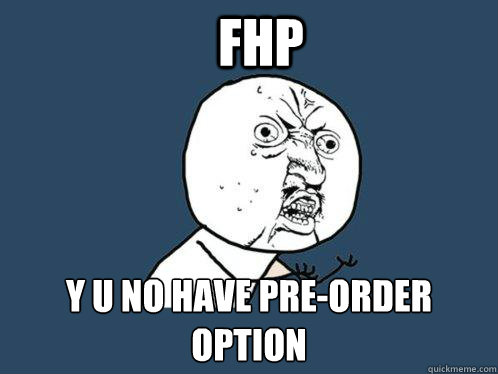 FHP y u no have pre-order option  Y U No