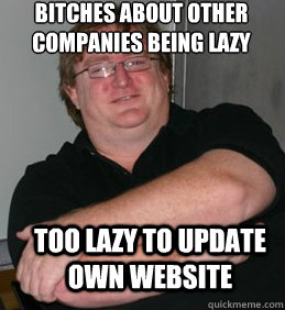 Bitches about other companies being lazy TOO LAZY TO UPDATE OWN WEBSITE  Scumbag Gabe Newell
