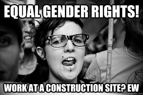 Equal gender rights! Work at a construction site? Ew  Hypocrite Feminist