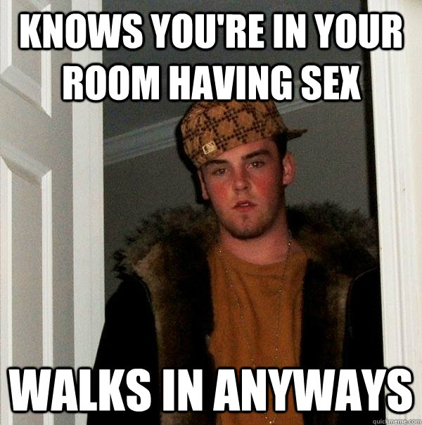 knows you're in your room having sex walks in anyways  Scumbag Steve