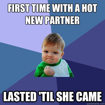 First time with a hot new partner Lasted 'til she came  Success Kid