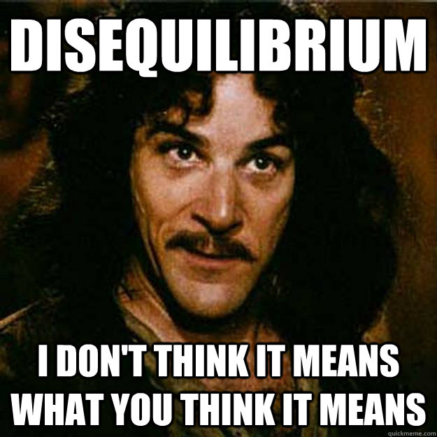 Disequilibrium I don't think it means what you think it means  Inigo Montoya