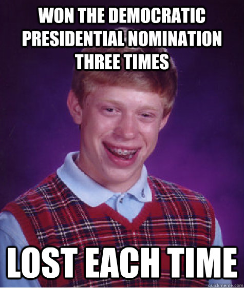 Won the democratic presidential nomination three times lost each time  Bad Luck Brian