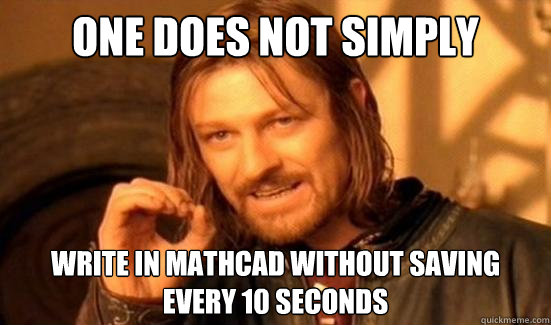 One Does Not Simply write in mathcad without saving every 10 seconds  Boromir