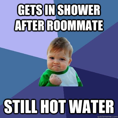 Gets in shower after roommate Still hot water - Gets in shower after roommate Still hot water  Success Kid