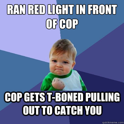 ran red light in front of cop cop gets t-boned pulling out to catch you   Success Kid