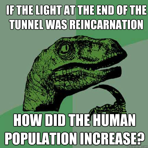 If the light at the end of the tunnel was reincarnation How did the human population increase? - If the light at the end of the tunnel was reincarnation How did the human population increase?  Philosoraptor