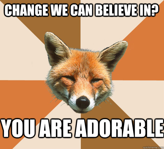 Change we can believe in? You are adorable  Condescending Fox