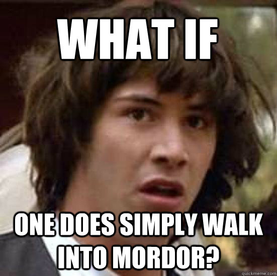 What if one does simply walk into mordor? - What if one does simply walk into mordor?  conspiracy keanu