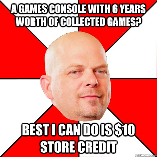 A games console with 6 years worth of collected games? Best I can do is $10 store credit  Pawn Star
