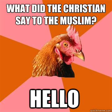 what did the christian say to the muslim? hello  Anti-Joke Chicken