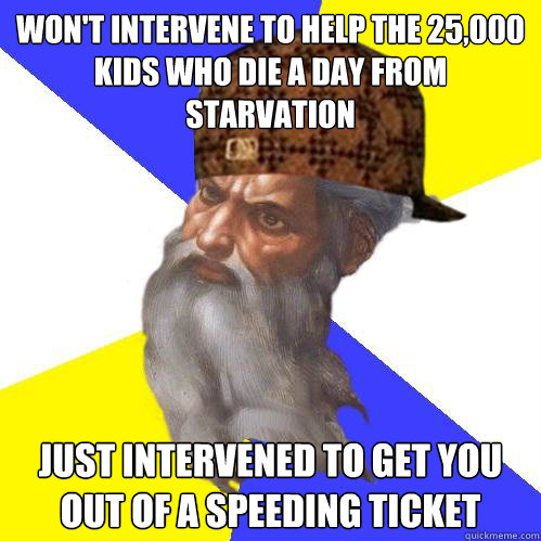 Won't intervene to help the 25,000 kids who die a day from starvation Just intervened to get you out of a speeding ticket - Won't intervene to help the 25,000 kids who die a day from starvation Just intervened to get you out of a speeding ticket  Scumbag God is an SBF