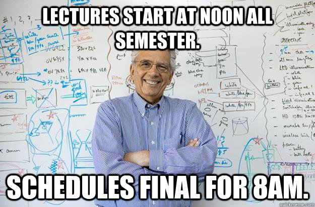 Lectures start at noon all semester. Schedules final for 8am.  Engineering Professor