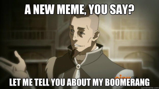 A new meme, you say? Let me tell you about my boomerang  Sokka and his boomerang