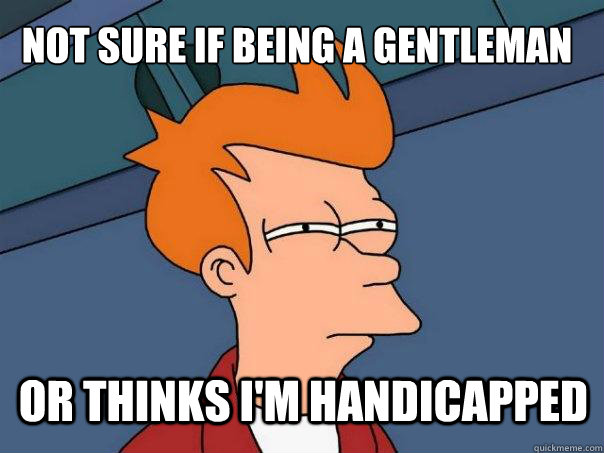 Not sure if being a gentleman or thinks i'm handicapped  Futurama Fry